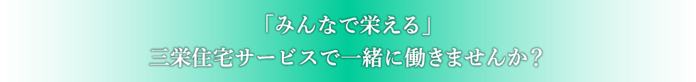 「みんなで栄える」三栄住宅サービスで一緒に働きませんか？